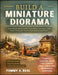 Build a Miniature Diorama: Create Realistic Miniature Scenes with Confidence and Clarity, Using Simple Techniques for Beginners Exploring Small-Scale by Tommy A. Real