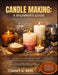 Candle Making: A BEGINNER'S GUIDE: Simple Techniques For Beginners To Create Beautiful, Scented Candles With Confidence And Joy by Tommy A. Real