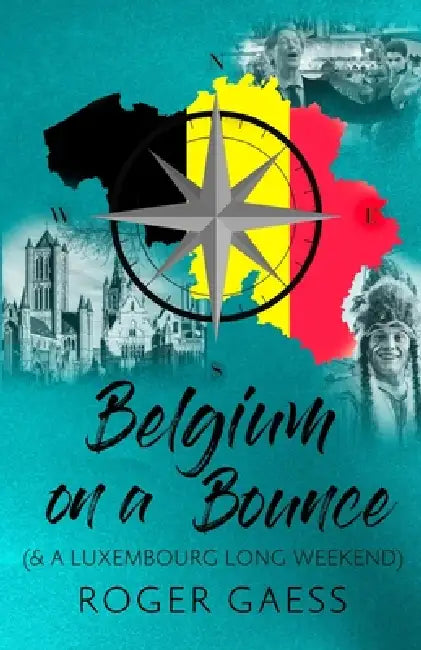 Belgium on a Bounce: & a Luxembourg Long Weekend by Roger Geass