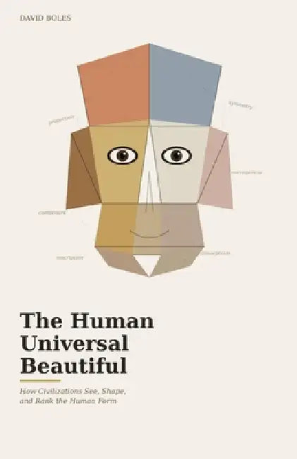 The Human Universal Beautiful: How Civilizations See, Shape, and Rank the Human Form by David Boles