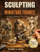 Sculpting Miniature Figures: Tools, Proportion, and Guided Projects for Creating Human, Animal, and Fantasy Characters in Clay by Tommy A. Real