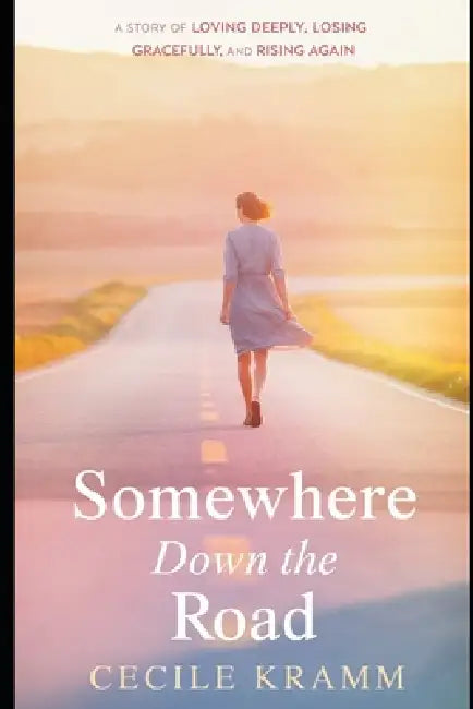 Somewhere Down the Road: A Story of Loving Deeply, Losing Gracefully, and Rising Again by Cecile Kramm