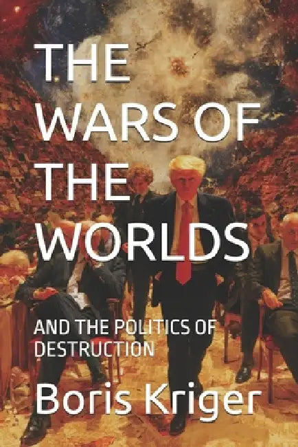 The Wars of the Worlds and the Politics of Destruction by Boris Kriger