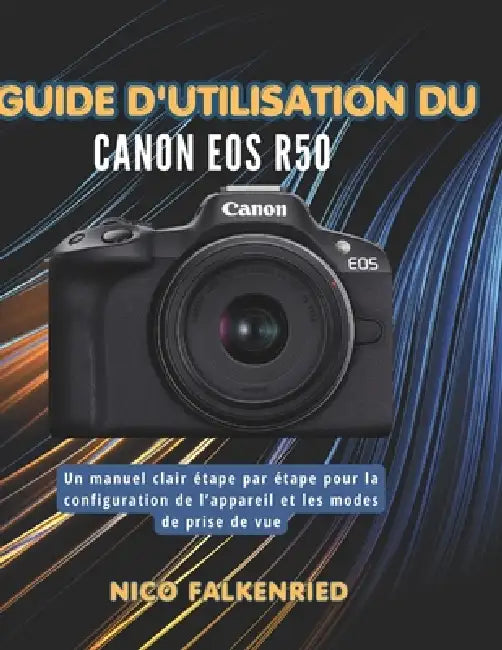 Guide d'utilisation du Canon EOS R50: Un manuel clair étape par étape pour la configuration de l'appareil et les modes de prise de vue by Nico Falkenried