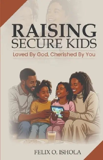 Raising Secure Kids: Loved by God, Cherished by You by Felix Ishola