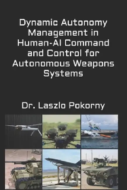 Dynamic Autonomy Management in Human-AI Command and Control for Autonomous Weapons Systems by Laszlo Pokorny