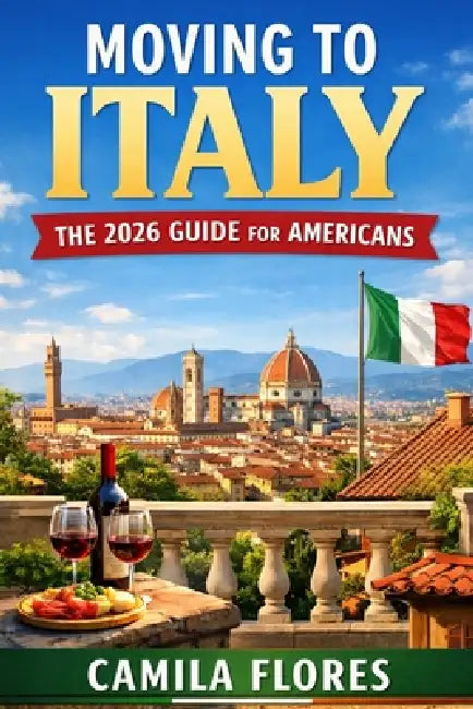 Moving to Italy: The 2026 Guide for Americans: A Practical Step-by-Step Guide to Visas, Cost of Living, Housing, Taxes, and Life in Italy by Camila Flores