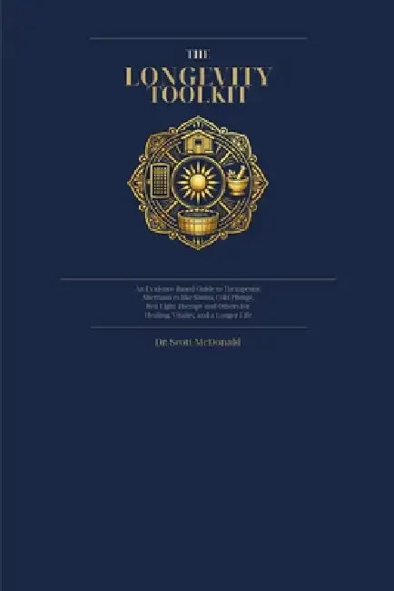 The Longevity Toolkit: An Evidence Based Guide to Therapeutic Alternatives like Sauna, Cold Plunge, Red Light Therapy, and Others for Healing Vitality by Scott McDonald