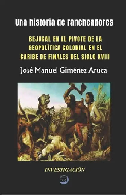 Una Historia de Rancheadores: Bejucal En El Pivote de la Geopolítica Colonial En El Caribe de Finales del Siglo XVIII by José Manuel Giménez Aruca