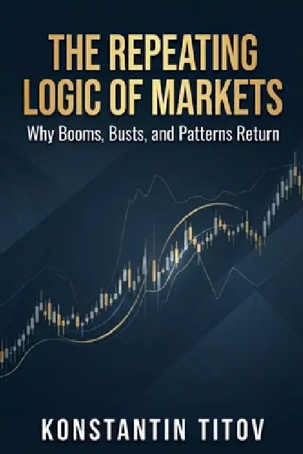 The Repeating Logic of Markets: Why Booms, Busts, and Patterns Return by Konstantin Titov