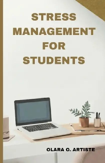 Stress Management For Students: Balancing School, Work, Family, Relationships and Personal Responsibilities by Olara O. Artiste