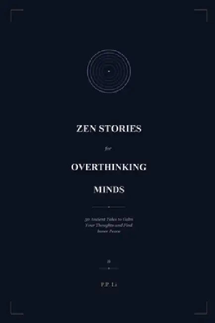 Zen Stories for Overthinking Minds: 50 Ancient Tales to Calm Your Thoughts and Find Inner Peace by P. P. Li