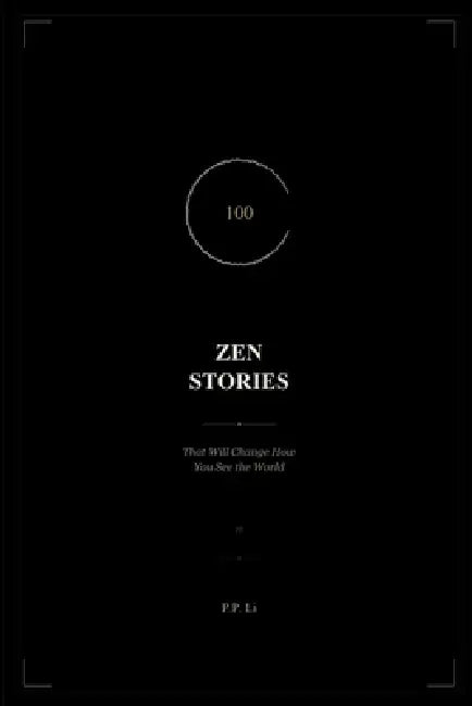 100 Zen Stories That Will Change How You See the World: Short Buddhist Tales for Mindfulness, Inner Peace, and Everyday Wisdom by P. P. Li