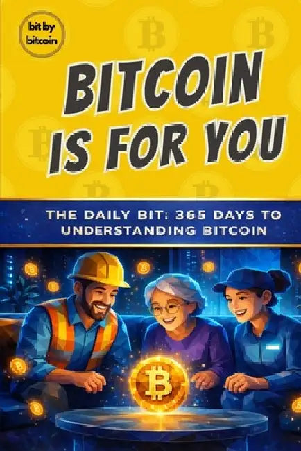 Bitcoin Is For You: The Daily Bit, 365 Days to Understanding Bitcoin by Bit Bitcoin