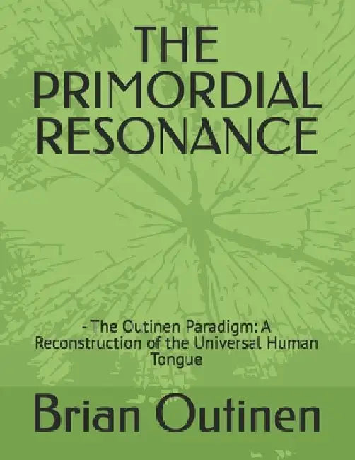 The Primordial Resonance: - The Outinen Paradigm: A Reconstruction of the Universal Human Tongue by Brian Outinen
