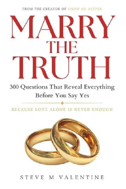 Marry the Truth: 300 Questions That Reveal Everything Before You Say Yes. Because Love Alone Is Never Enough by Steve M. Valentine