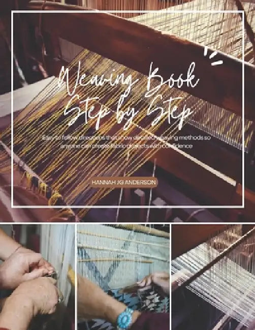 Weaving Book Step by Step: Easy to follow directions that show detailed weaving methods so anyone can create fabric projects with confidence by Hannah Jg Anderson