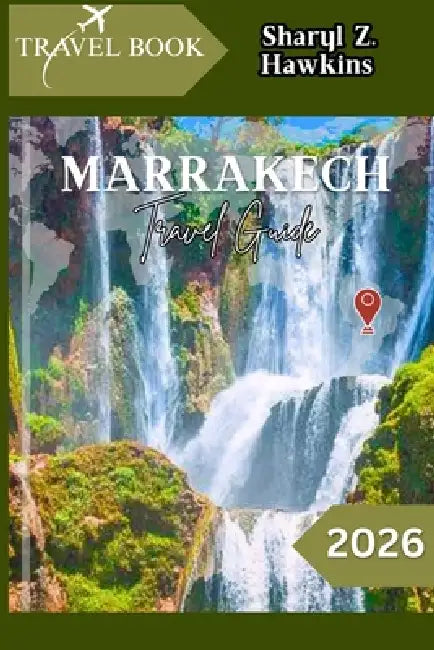 Marrakech Travel Guide 2026: From Riads to Souks: Navigate, Explore, and Experience Marrakech Like a Local by Sharyl Z. Hawkins