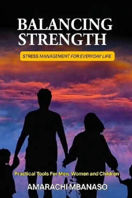 Balancing Strength: Stress management for everyday life: Practical tools for men, women, and children by Amarachi Mbanaso
