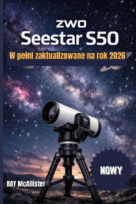 ZWO Seestar S50 Instrukcja użytkownika 2026: Wejdź w nową erę obserwacji gwiazd, w której zaawansowana technologia usuwa zamieszan by Ray McAllister, Ray McAllister