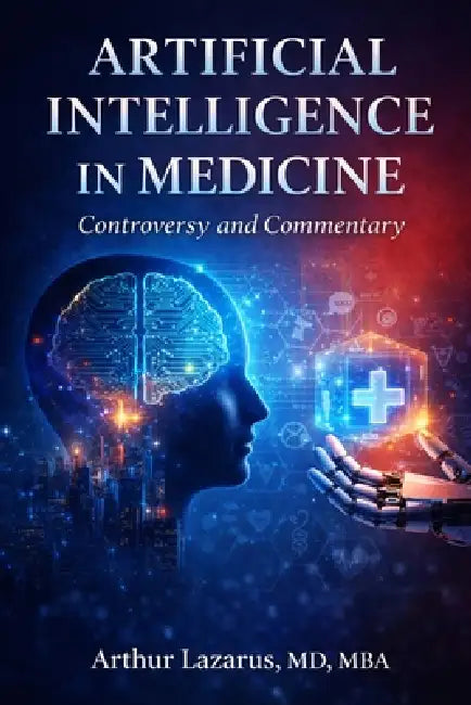 Artificial Intelligence in Medicine: Controversy and Commentary by Arthur Lazarus