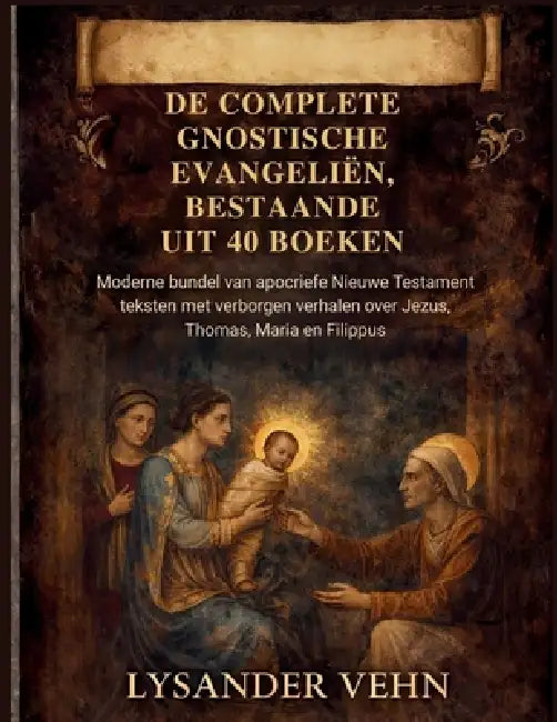 De complete gnostische evangeliën, bestaande uit 40 boeken: Moderne bundel van apocriefe Nieuwe Testament teksten met verborgen verhalen over Jezus, T by Lysander Vehn