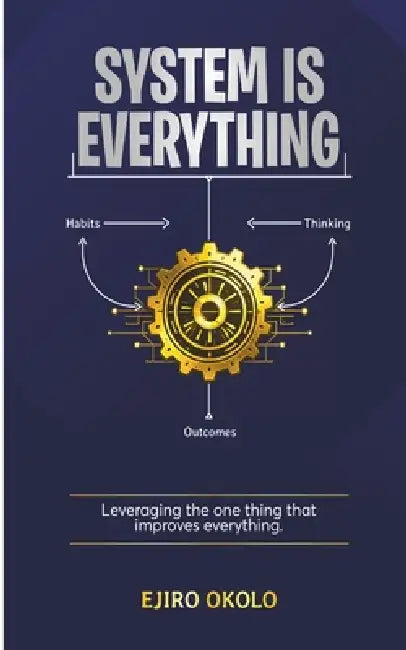 System Is Everything: Leveraging The One Thing That Improves Everything by Ejiro Okolo