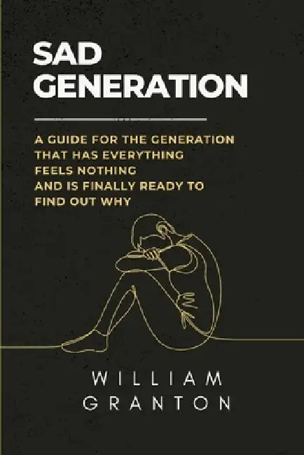 Sad Generation: A Guide For The Generation That Has Everything, Feels Nothing, And Is Finally Ready To Find Out Why by William Granton