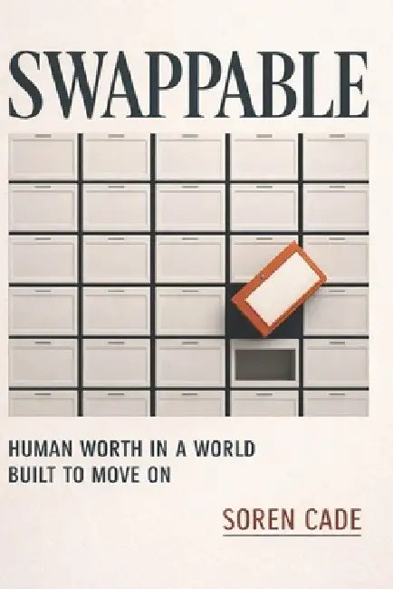 Swappable: Human Worth in a World Built to Move On by Soren Cade