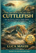 The Secret Life of the Cuttlefish: How the Ocean's Smartest Shape-Shifter Survives, Hunts, and Disappears by Luca Mavis