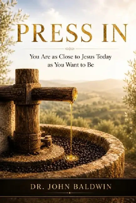 Press In: You Are As Close To Jesus Today As You Want To Be by John Baldwin