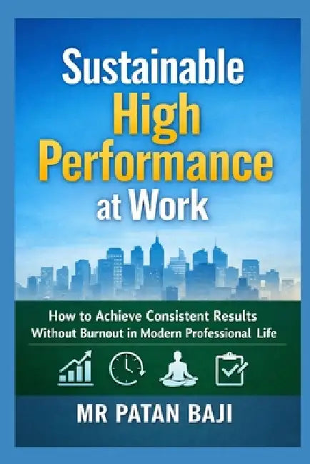 Sustainable High Performance at Work: How to Achieve Consistent Results Without Burnout in Modern Professional Life by Patan Baji