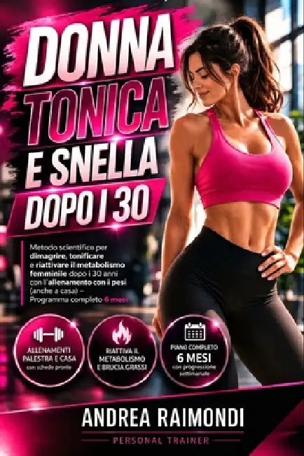 Donna Tonica e Snella dopo i 30: come dimagrire, tonificare e aumentare il metabolismo con l'allenamento con i pesi: Programma per la ricomposizione c by Andrea Raimondi