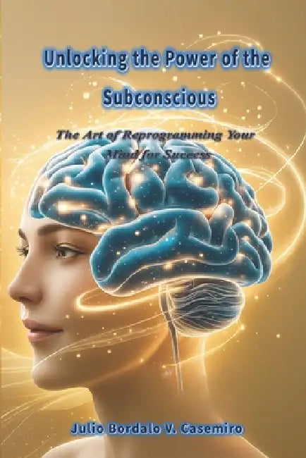 Unlocking the Power of the Subconscious: The Art of Reprogramming Your Mind for Success by Robert Nillon, Julio Bordalo V. Casemiro
