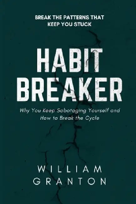Habit Breaker: Why You Keep Sabotaging Yourself and How to Break the Cycle by William Granton