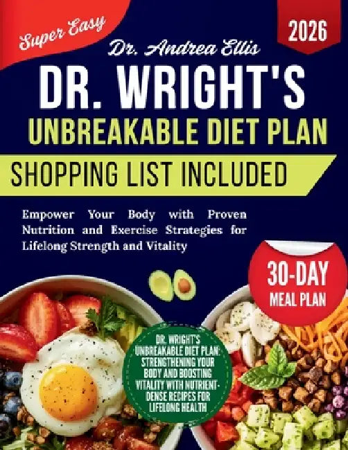 Dr. Wright's Unbreakable Diet Plan: Empower Your Body with Proven Nutrition and Exercise Strategies for Lifelong Strength and Vitality by Andrea Ellis