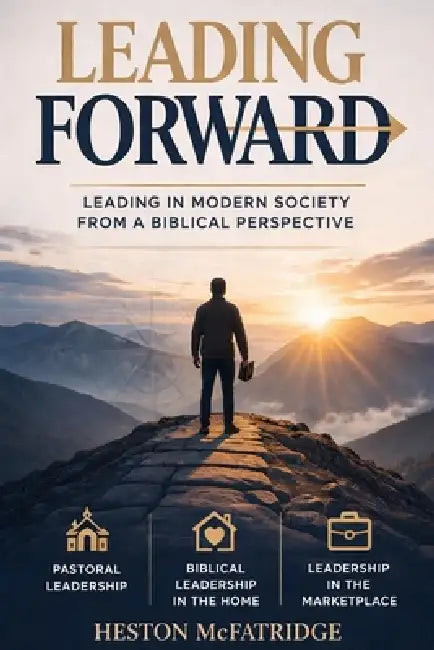 Leading Forward: Leading in Modern Society from a Biblical Perspective by Heston McFatridge