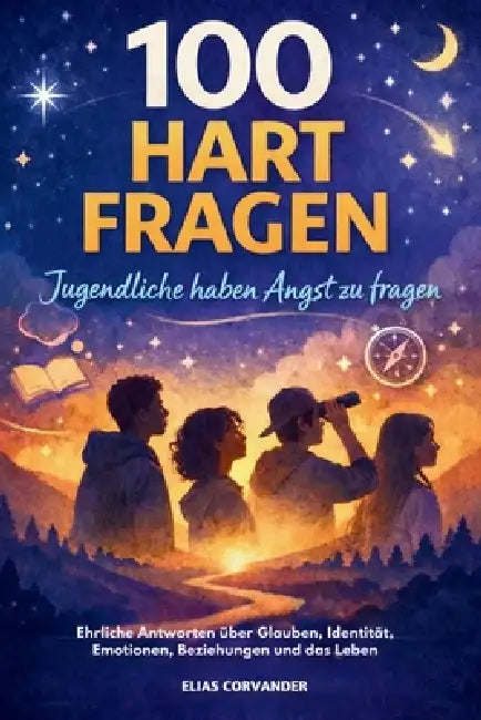 100 Hart Fragen Jugendliche haben Angst zu fragen: Ehrliche Antworten über Glauben, Identität, Emotionen, Beziehungen und das Leben by Elias Corvander