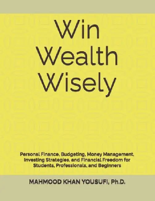 Win Wealth Wisely: Personal Finance, Budgeting, Money Management, Investing Strategies, and Financial Freedom for Students, Professionals, and Beginne by Mahmood Khan Yousufi