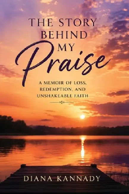 The Story Behind My Praise: A Memoir of Loss, Redemption, and Unshakeable Faith by Diana Kannady