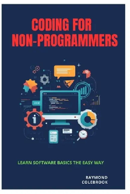 Coding for Non-Programmers: Learn Software Basics the Easy Way by Raymond Colebrook