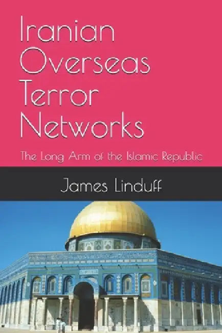 Iranian Overseas Terror Networks: The Long Arm of the Islamic Republic by James Linduff