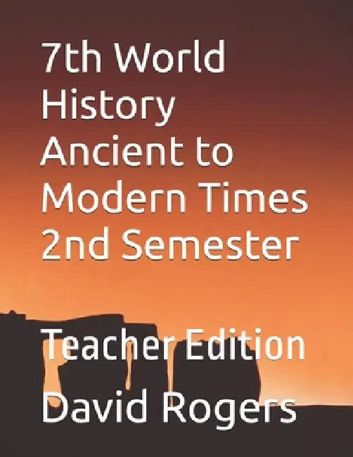 7th World History Ancient to Modern Times 2nd Semester: Teacher Edition by David Rogers