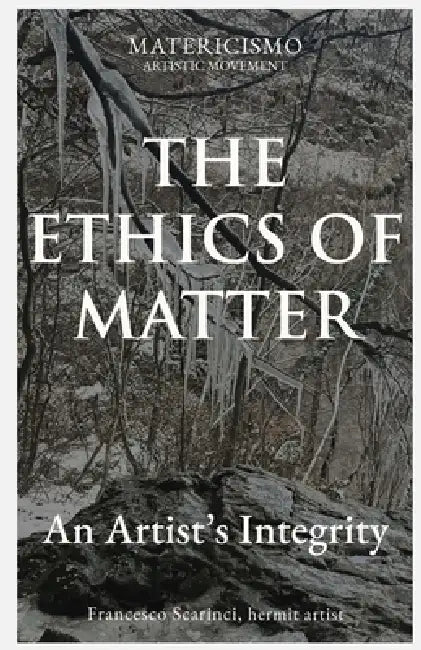 The Ethics of Matter: An Artist's Integrity by Francesco Scarinci
