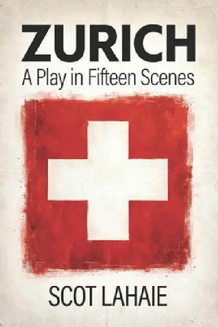 Zurich: A Play in Fifteen Scenes by Scot Lahaie