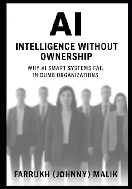 AI: Intelligence Without Ownership: Why AI Smart Systems Fail in Dumb Organizations by Farrukh Malik