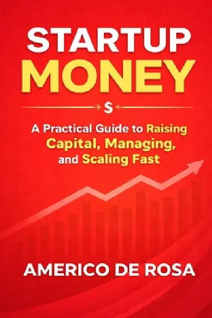 Start Up Money: A Practical Guide to Raising Capital, Managing Investors, and Scaling Fast by Americo DeRosa