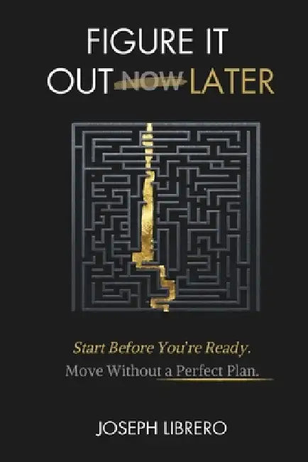 Figure It Out Later: Start Before You're Ready. Make Progress Without the Perfect Plan. by Joseph Librero