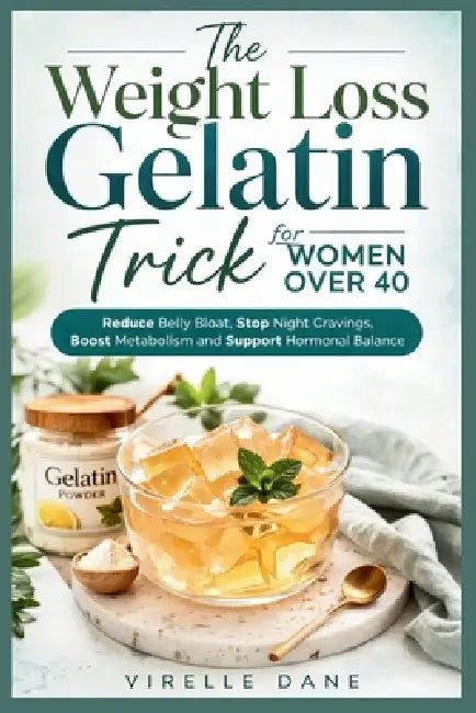 The Weight Loss Gelatin Trick For Woman Over 40: Reduce Belly Bloat, Stop Night Cravings, Boost Metabolism and Support Hormonal Balance by Virelle Dane