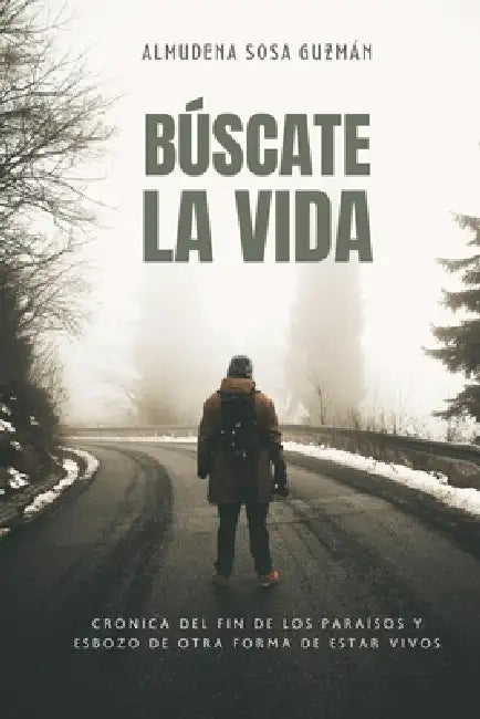 Búscate la vida: Crónica del fin de los paraísos y esbozo de otra forma de estar vivos by Almudena Sosa Guzmán